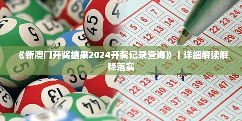 《新澳門開(kāi)獎(jiǎng)結(jié)果2024開(kāi)獎(jiǎng)記錄查詢》｜詳細(xì)解讀解釋落實(shí)