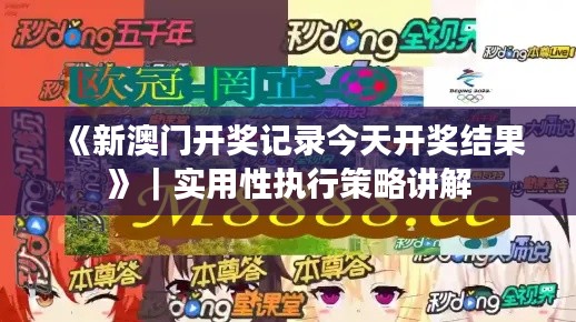 《新澳門開獎記錄今天開獎結果》｜實用性執(zhí)行策略講解