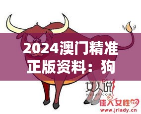 2024澳門精準(zhǔn)正版資料：狗、兔、牛、龍，免費公開