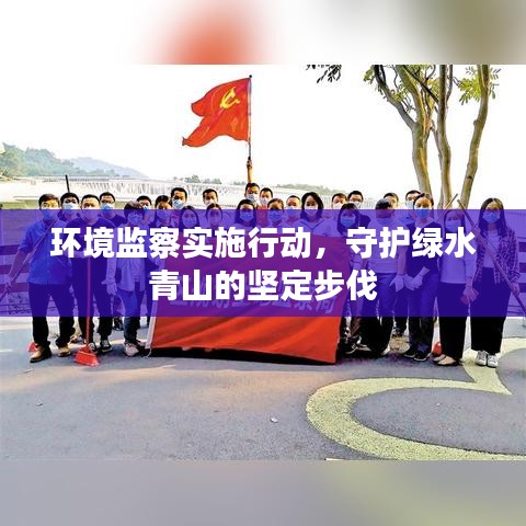 環(huán)境監(jiān)察實施行動，守護(hù)綠水青山的堅定步伐