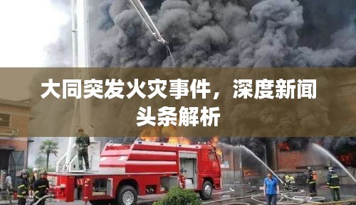 大同突發(fā)火災(zāi)事件，深度新聞?lì)^條解析