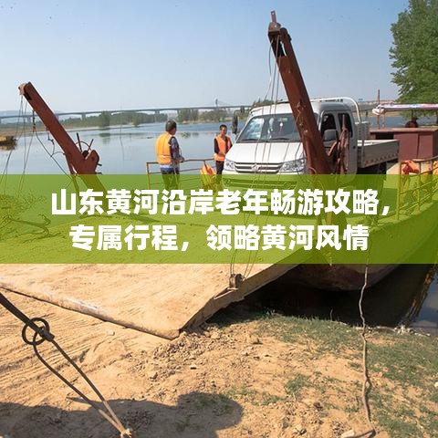 山東黃河沿岸老年暢游攻略，專屬行程，領(lǐng)略黃河風情