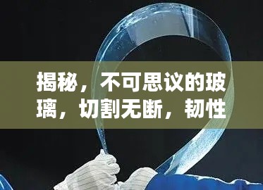 揭秘，不可思議的玻璃，切割無斷，韌性超凡！