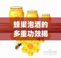 蜂巢泡酒的多重功效揭秘，健康養(yǎng)生新選擇！