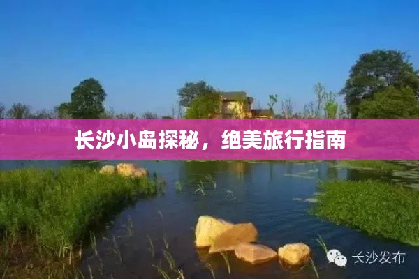長(zhǎng)沙小島探秘，絕美旅行指南