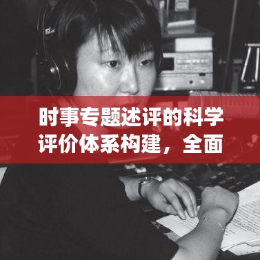 時事專題述評的科學(xué)評價體系構(gòu)建，全面、客觀、吸睛的評估標(biāo)準(zhǔn)