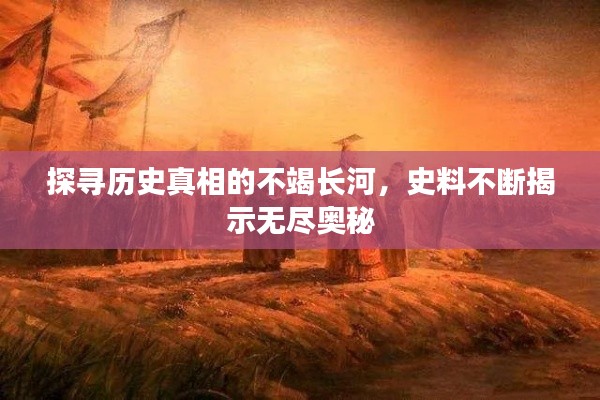 探尋歷史真相的不竭長(zhǎng)河，史料不斷揭示無(wú)盡奧秘