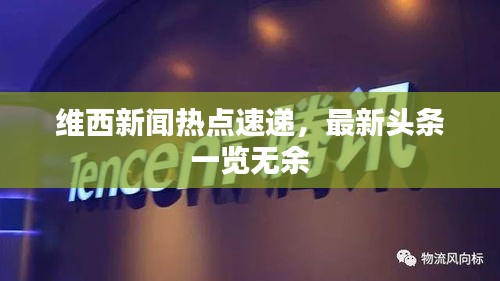 維西新聞熱點速遞，最新頭條一覽無余