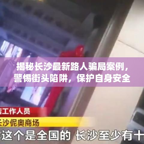 揭秘長沙最新路人騙局案例，警惕街頭陷阱，保護(hù)自身安全！