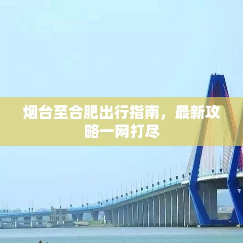 煙臺(tái)至合肥出行指南，最新攻略一網(wǎng)打盡