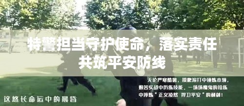特警擔(dān)當(dāng)守護(hù)使命，落實(shí)責(zé)任共筑平安防線