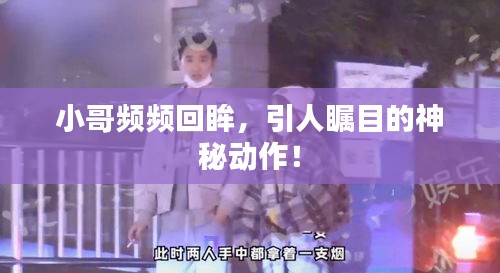 小哥頻頻回眸，引人矚目的神秘動作！