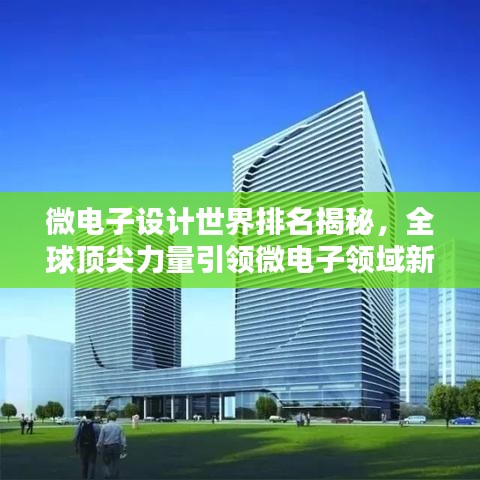 微電子設(shè)計(jì)世界排名揭秘，全球頂尖力量引領(lǐng)微電子領(lǐng)域新篇章