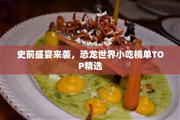 史前盛宴來襲，恐龍世界小吃榜單TOP精選