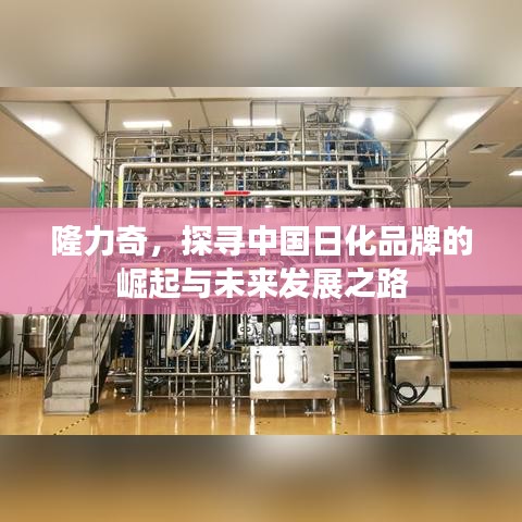 隆力奇，探尋中國(guó)日化品牌的崛起與未來(lái)發(fā)展之路