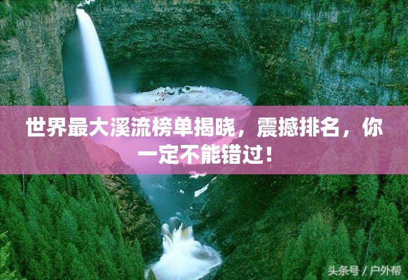 世界最大溪流榜單揭曉，震撼排名，你一定不能錯過！