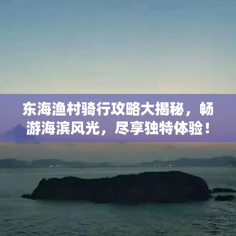 東海漁村騎行攻略大揭秘，暢游海濱風(fēng)光，盡享獨(dú)特體驗(yàn)！