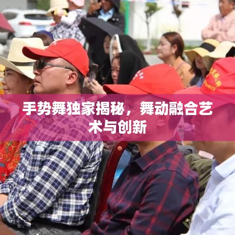 手勢舞獨家揭秘，舞動融合藝術(shù)與創(chuàng)新