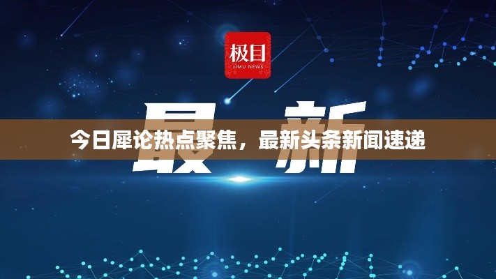今日犀論熱點聚焦，最新頭條新聞速遞