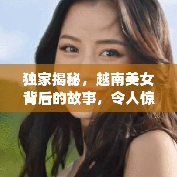 獨家揭秘，越南美女背后的故事，令人驚艷！