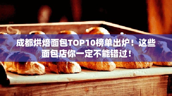 成都烘焙面包TOP10榜單出爐！這些面包店你一定不能錯過！