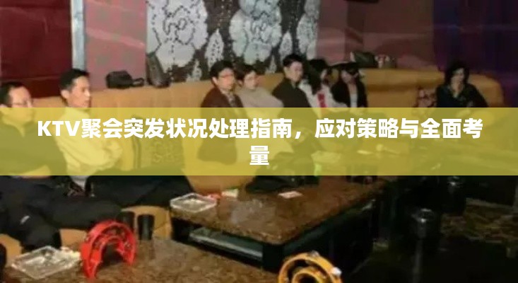KTV聚會(huì)突發(fā)狀況處理指南，應(yīng)對(duì)策略與全面考量