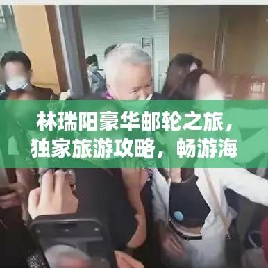林瑞陽豪華郵輪之旅，獨家旅游攻略，暢游海上世界！