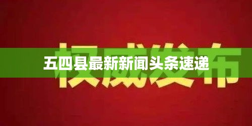五四縣最新新聞頭條速遞