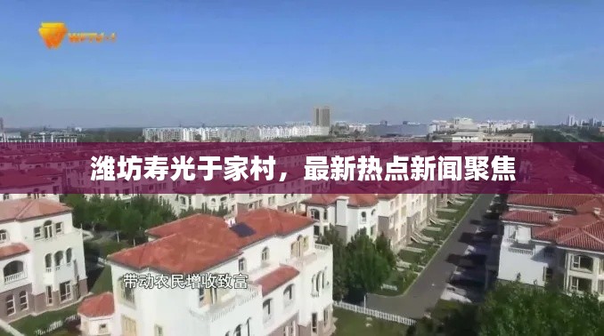 濰坊壽光于家村，最新熱點(diǎn)新聞聚焦