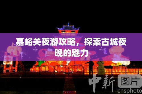 嘉峪關(guān)夜游攻略，探索古城夜晚的魅力