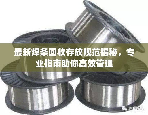 最新焊條回收存放規(guī)范揭秘，專業(yè)指南助你高效管理
