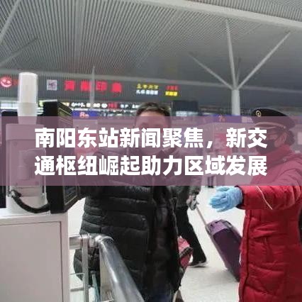 南陽東站新聞聚焦，新交通樞紐崛起助力區(qū)域發(fā)展提速
