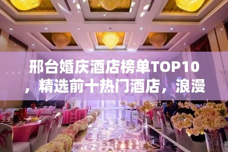 邢臺(tái)婚慶酒店榜單TOP10，精選前十熱門酒店，浪漫婚禮首選！