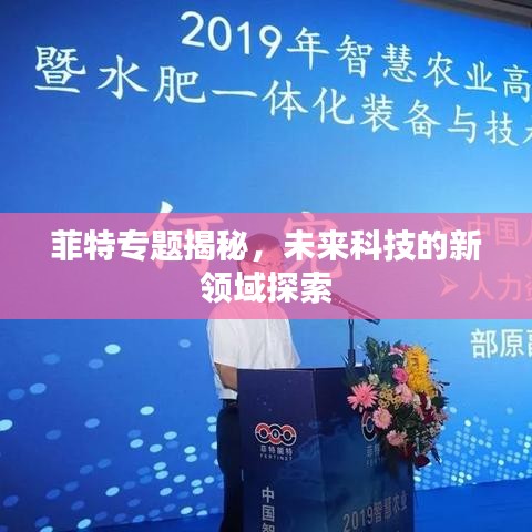 菲特專題揭秘，未來科技的新領(lǐng)域探索