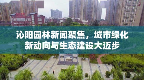 沁陽園林新聞聚焦，城市綠化新動向與生態(tài)建設大邁步