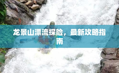 龍景山漂流探險，最新攻略指南
