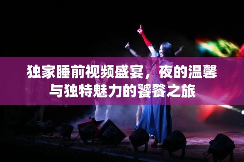 獨(dú)家睡前視頻盛宴，夜的溫馨與獨(dú)特魅力的饕餮之旅