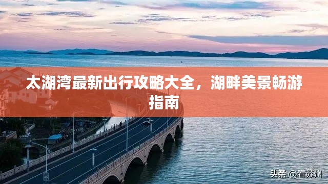 太湖灣最新出行攻略大全，湖畔美景暢游指南