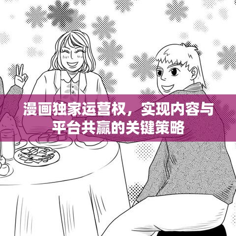 漫畫獨(dú)家運(yùn)營權(quán)，實(shí)現(xiàn)內(nèi)容與平臺(tái)共贏的關(guān)鍵策略