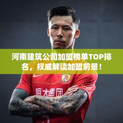 河南建筑公司加盟榜單TOP排名，權(quán)威解讀加盟前景！