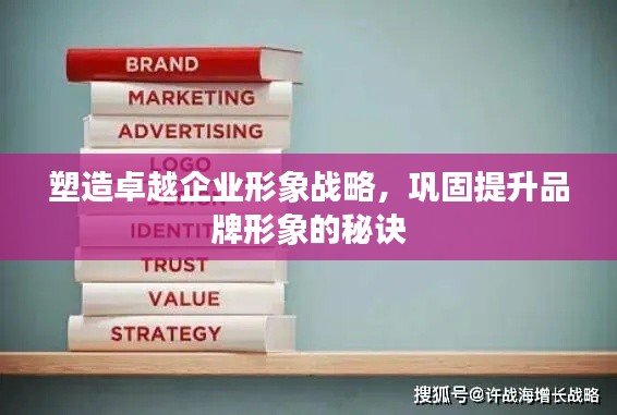 塑造卓越企業(yè)形象戰(zhàn)略，鞏固提升品牌形象的秘訣