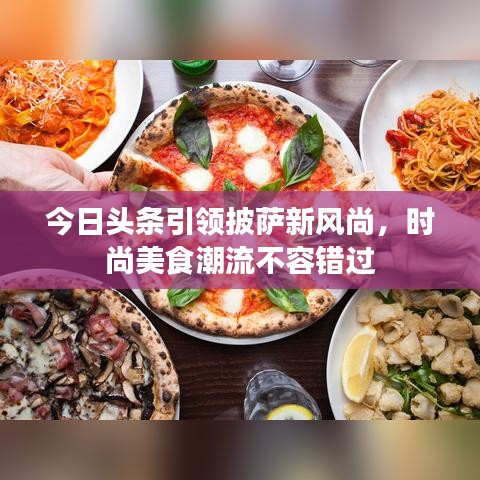 今日頭條引領披薩新風尚，時尚美食潮流不容錯過
