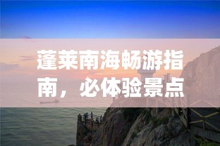 蓬萊南海暢游指南，必體驗(yàn)景點(diǎn)與攻略全解析！