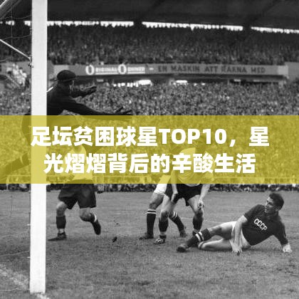 足壇貧困球星TOP10，星光熠熠背后的辛酸生活