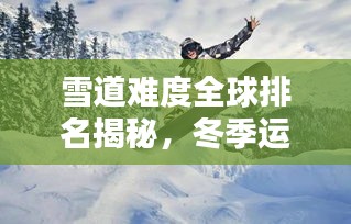 雪道難度全球排名揭秘，冬季運動之巔探尋記