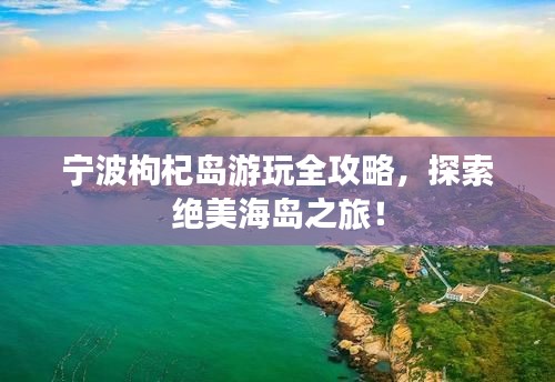 寧波枸杞島游玩全攻略，探索絕美海島之旅！