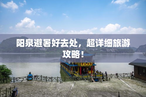 陽泉避暑好去處，超詳細旅游攻略！