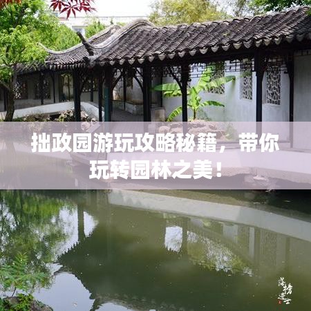 拙政園游玩攻略秘籍，帶你玩轉(zhuǎn)園林之美！