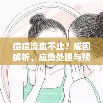 痘痘流血不止？成因解析、應(yīng)急處理與預(yù)防策略全攻略