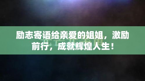 勵志寄語給親愛的姐姐，激勵前行，成就輝煌人生！